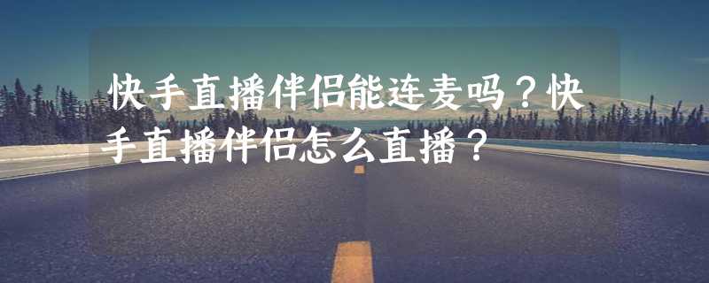 快手直播伴侣能连麦吗？快手直播伴侣怎么直播？