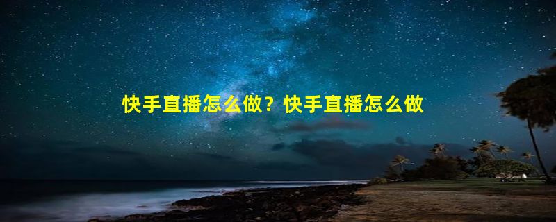 快手直播怎么做？快手直播怎么做推广任务？