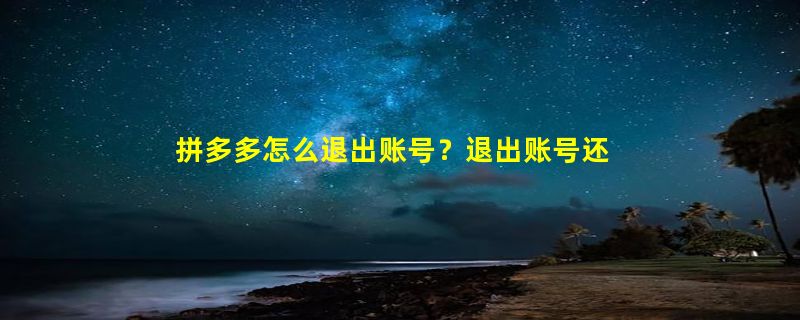 拼多多怎么退出账号？退出账号还会扣款吗？