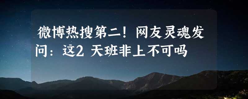 微博热搜第二！网友灵魂发问：这2天班非上不可吗