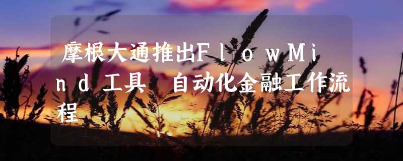 摩根大通推出FlowMind工具 自动化金融工作流程