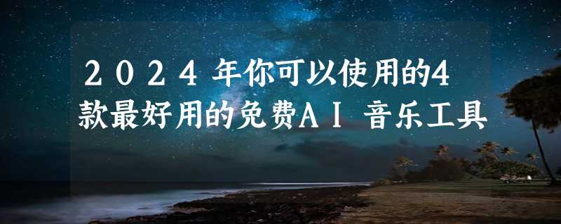 2024年你可以使用的4款最好用的免费AI音乐工具