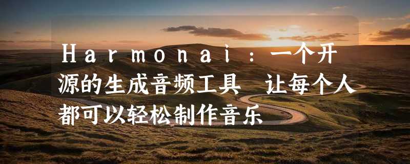 Harmonai：一个开源的生成音频工具 让每个人都可以轻松制作音乐