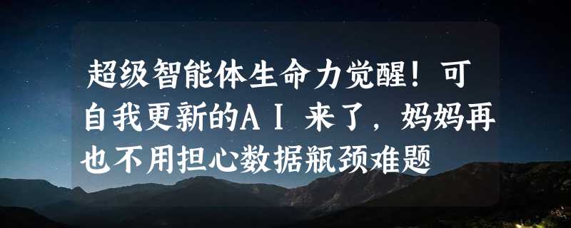 超级智能体生命力觉醒！可自我更新的AI来了，妈妈再也不用担心数据瓶颈难题