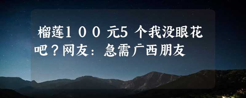 榴莲100元5个我没眼花吧？网友：急需广西朋友