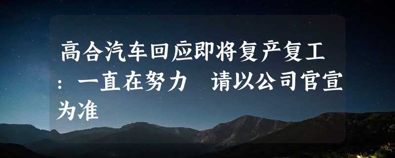 高合汽车回应即将复产复工：一直在努力 请以公司官宣为准