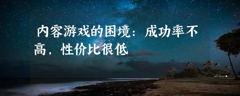 内容游戏的困境：成功率不高，性价比很低