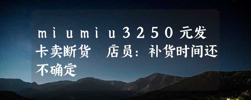 miumiu3250元发卡卖断货 店员：补货时间还不确定