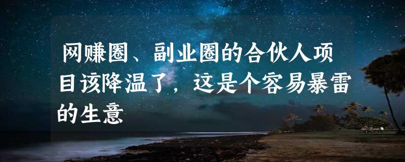 网赚圈、副业圈的合伙人项目该降温了，这是个容易暴雷的生意