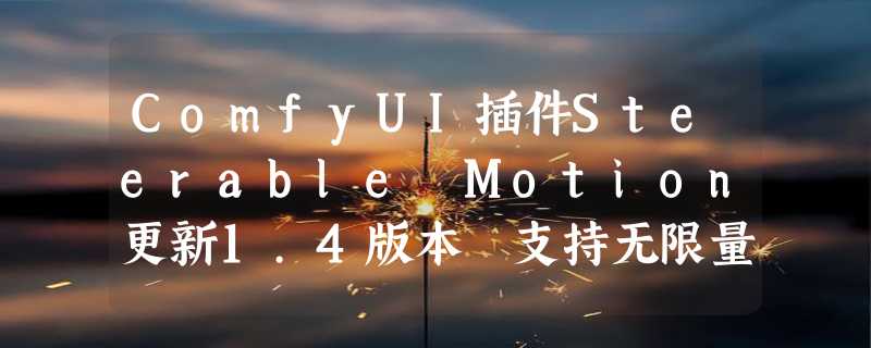 ComfyUI插件Steerable Motion更新1.4版本 支持无限量图片输入