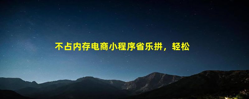 不占内存电商小程序省乐拼，轻松购家居日用品享官方补贴