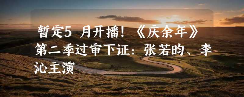 暂定5月开播！《庆余年》第二季过审下证：张若昀、李沁主演