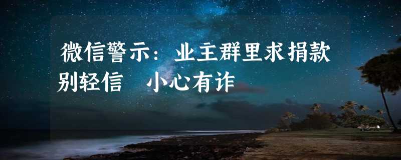 微信警示：业主群里求捐款别轻信 小心有诈