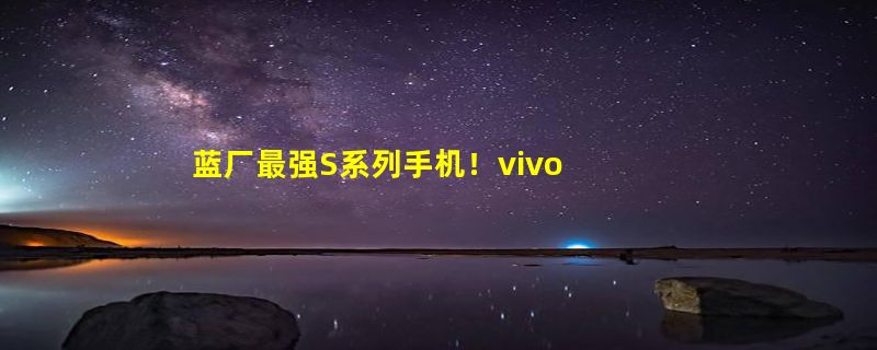 蓝厂最强S系列手机！vivo S19 Pro发布：3299元起