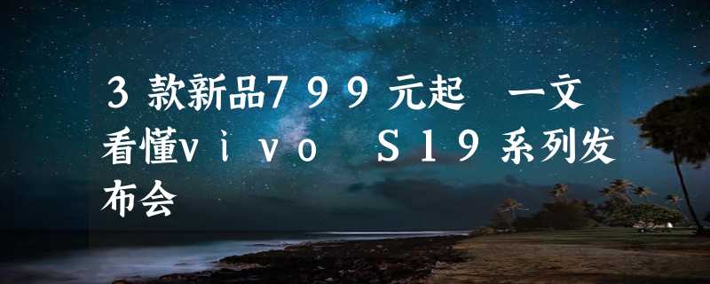 3款新品799元起 一文看懂vivo S19系列发布会