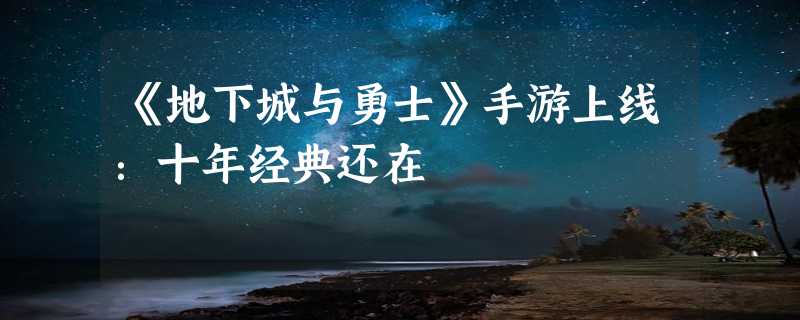 《地下城与勇士》手游上线：十年经典还在