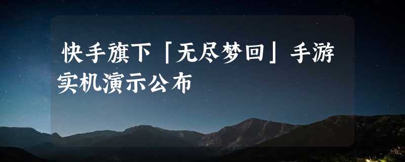 快手旗下「无尽梦回」手游实机演示公布