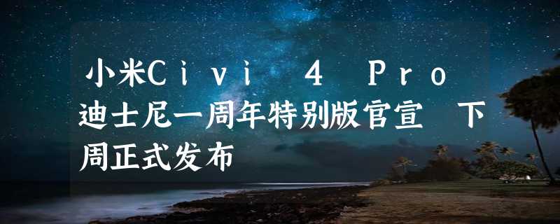 小米Civi 4 Pro迪士尼一周年特别版官宣 下周正式发布