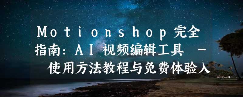 Motionshop完全指南：AI视频编辑工具 - 使用方法教程与免费体验入口