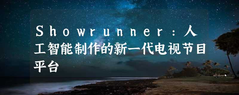 Showrunner：人工智能制作的新一代电视节目平台