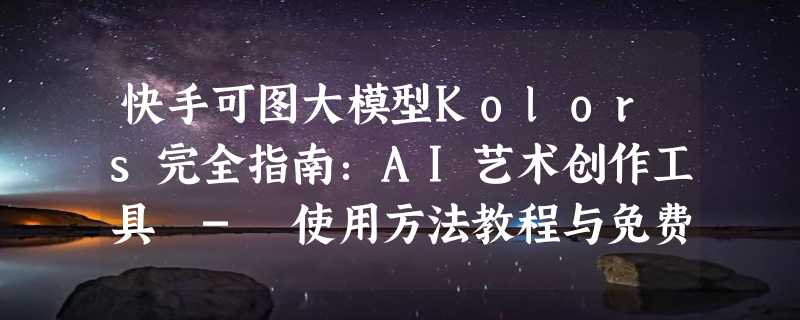 快手可图大模型Kolors完全指南：AI艺术创作工具 - 使用方法教程与免费体验入口