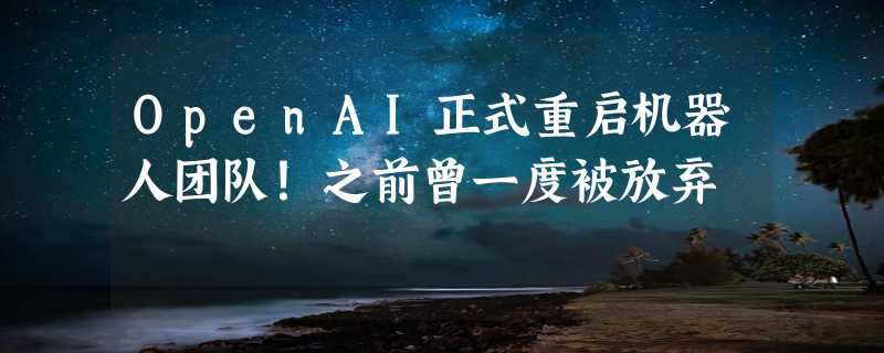 OpenAI正式重启机器人团队！之前曾一度被放弃