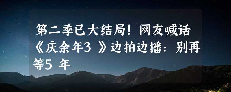 第二季已大结局！网友喊话《庆余年3》边拍边播：别再等5年