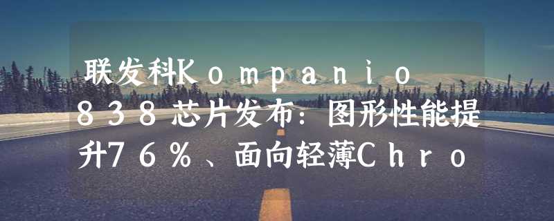 联发科Kompanio 838芯片发布：图形性能提升76%、面向轻薄Chromebook