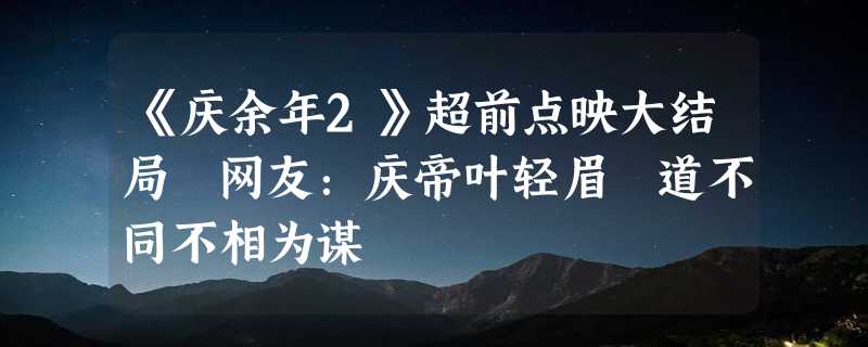 《庆余年2》超前点映大结局 网友：庆帝叶轻眉 道不同不相为谋