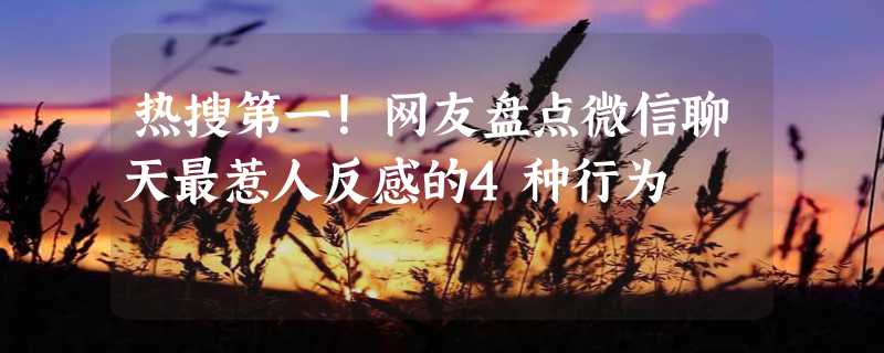 热搜第一！网友盘点微信聊天最惹人反感的4种行为