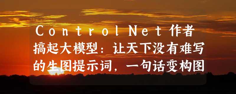 ControlNet作者搞起大模型：让天下没有难写的生图提示词，一句话变构图小作文