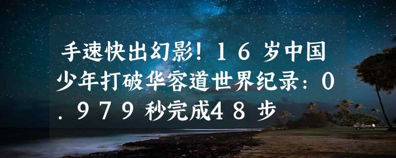 手速快出幻影！16岁中国少年打破华容道世界纪录：0.979秒完成48步