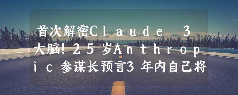 首次解密Claude 3大脑！25岁Anthropic参谋长预言3年内自己将被AI淘汰