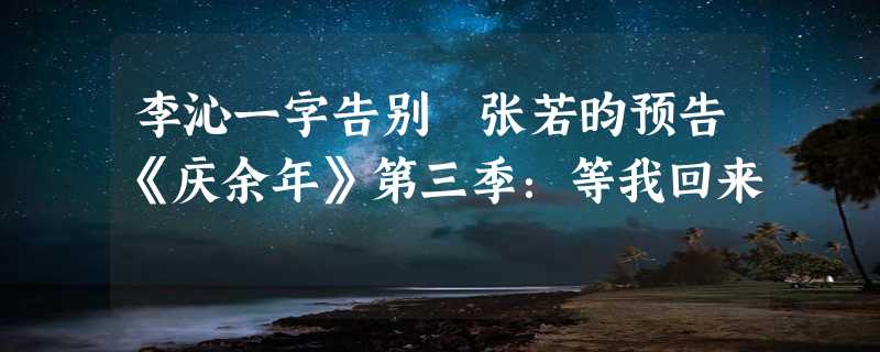 李沁一字告别 张若昀预告《庆余年》第三季：等我回来