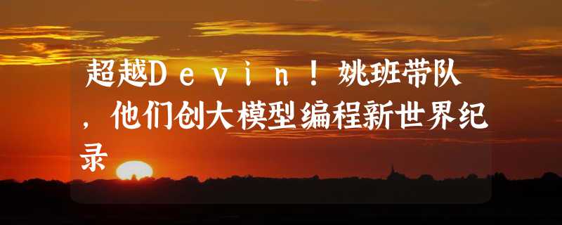 超越Devin！姚班带队，他们创大模型编程新世界纪录