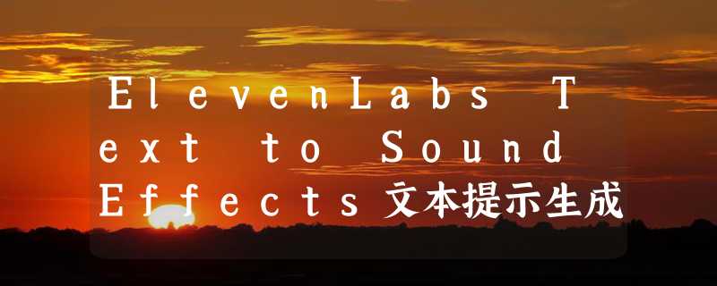 ElevenLabs Text to Sound Effects文本提示生成音效模型使用地址入口