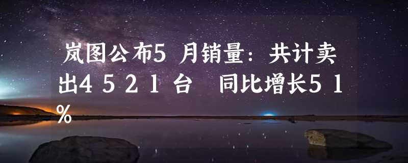 岚图公布5月销量：共计卖出4521台 同比增长51%