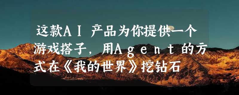 这款AI产品为你提供一个游戏搭子，用Agent的方式在《我的世界》挖钻石