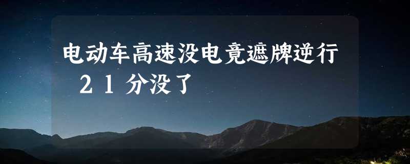 电动车高速没电竟遮牌逆行 21分没了