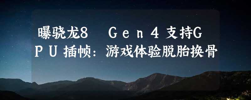 曝骁龙8 Gen4支持GPU插帧：游戏体验脱胎换骨