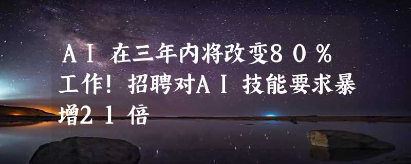 AI在三年内将改变80%工作！招聘对AI技能要求暴增21倍