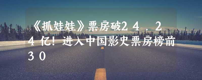 《抓娃娃》票房破24.24亿！进入中国影史票房榜前30