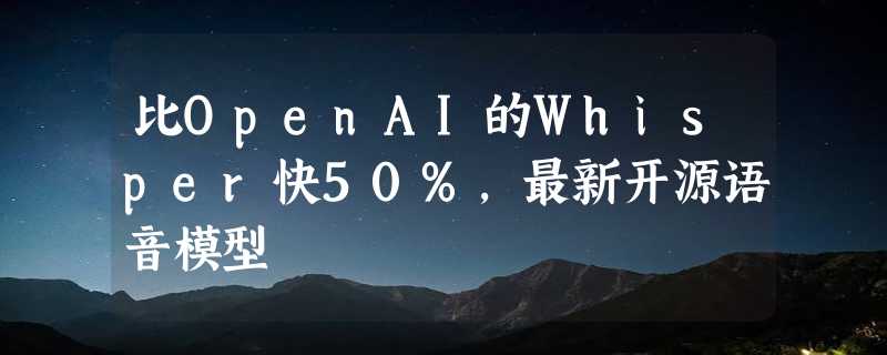 比OpenAI的Whisper快50%，最新开源语音模型