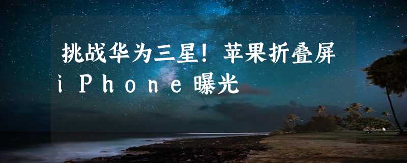 挑战华为三星！苹果折叠屏iPhone曝光