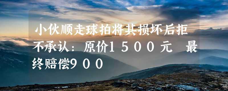 小伙顺走球拍将其损坏后拒不承认：原价1500元 最终赔偿900