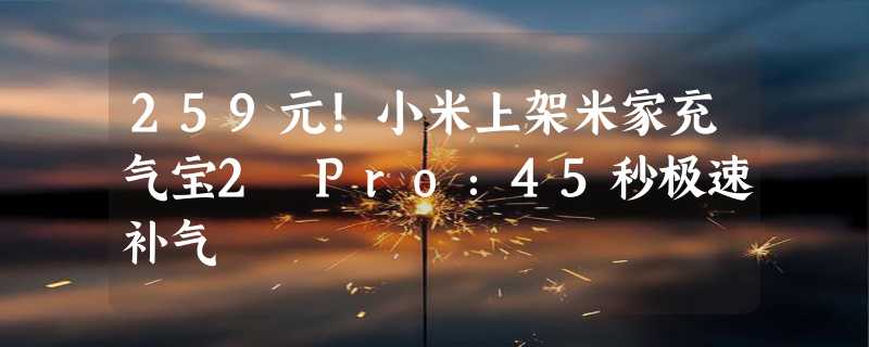 259元！小米上架米家充气宝2 Pro：45秒极速补气