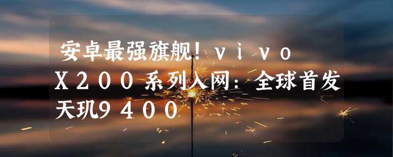 安卓最强旗舰！vivo X200系列入网：全球首发天玑9400