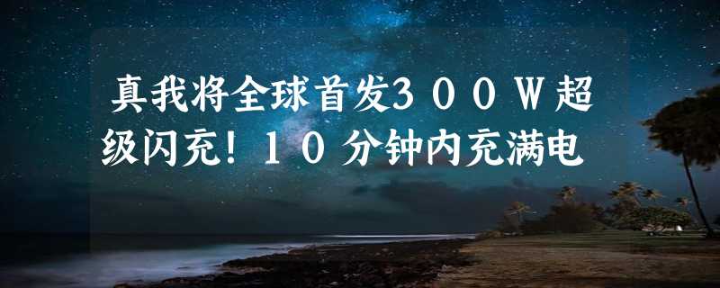 真我将全球首发300W超级闪充！10分钟内充满电