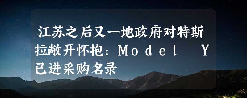 江苏之后又一地政府对特斯拉敞开怀抱：Model Y已进采购名录