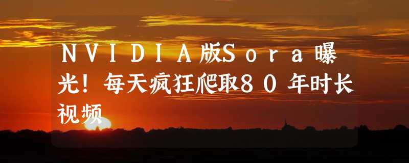 NVIDIA版Sora曝光！每天疯狂爬取80年时长视频